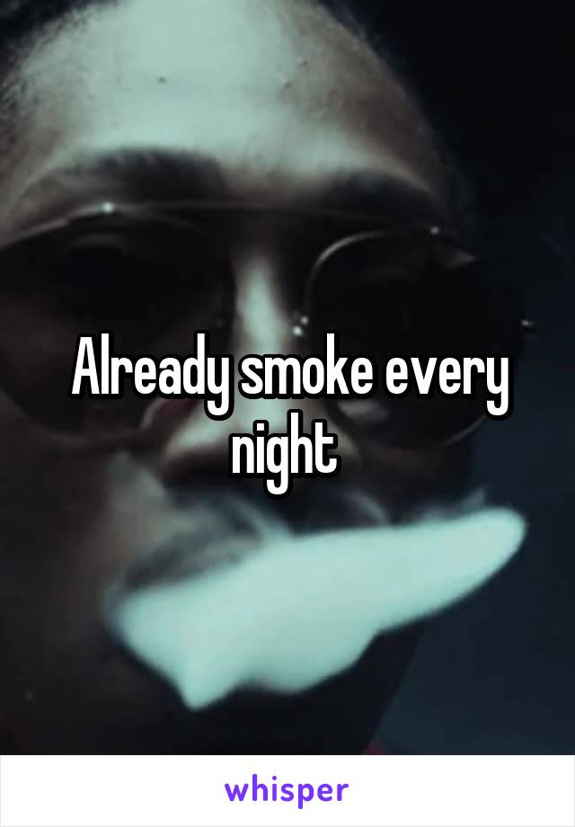Already smoke every night 