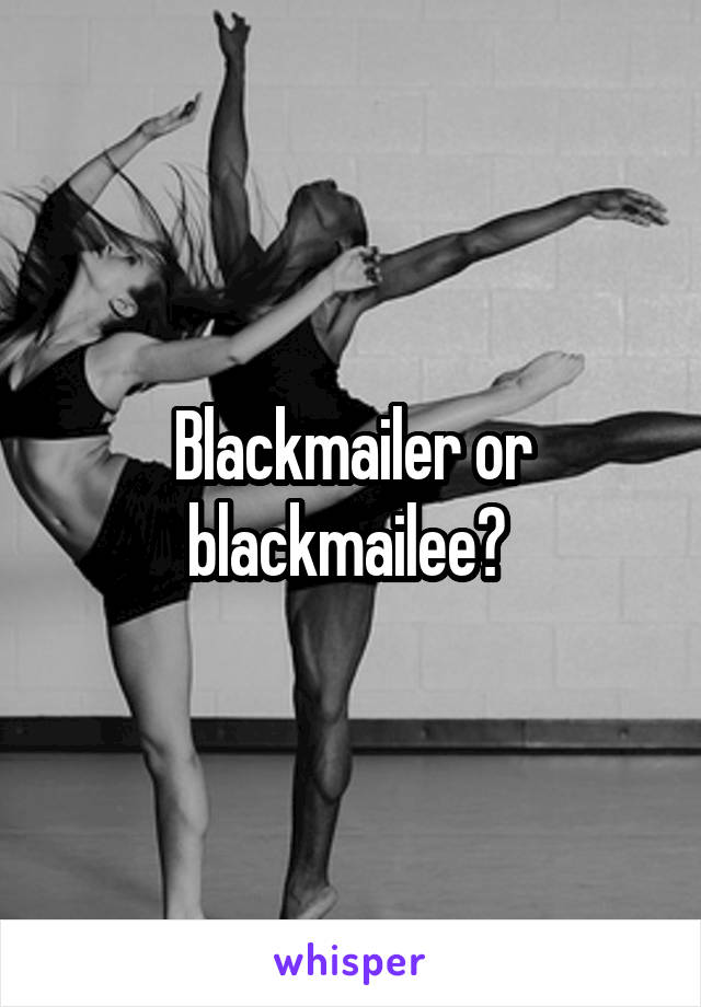 Blackmailer or blackmailee? 