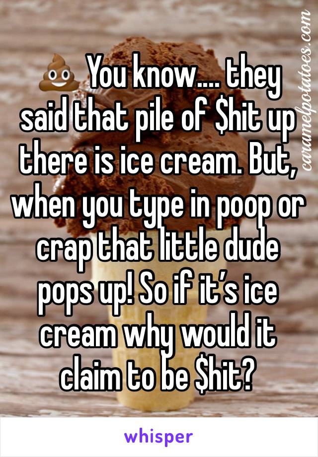 💩 You know.... they said that pile of $hit up there is ice cream. But, when you type in poop or crap that little dude pops up! So if it’s ice cream why would it claim to be $hit? 