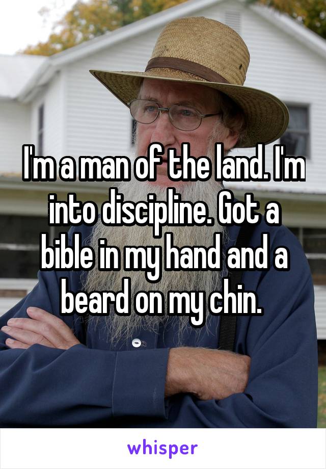 I'm a man of the land. I'm into discipline. Got a bible in my hand and a beard on my chin. 