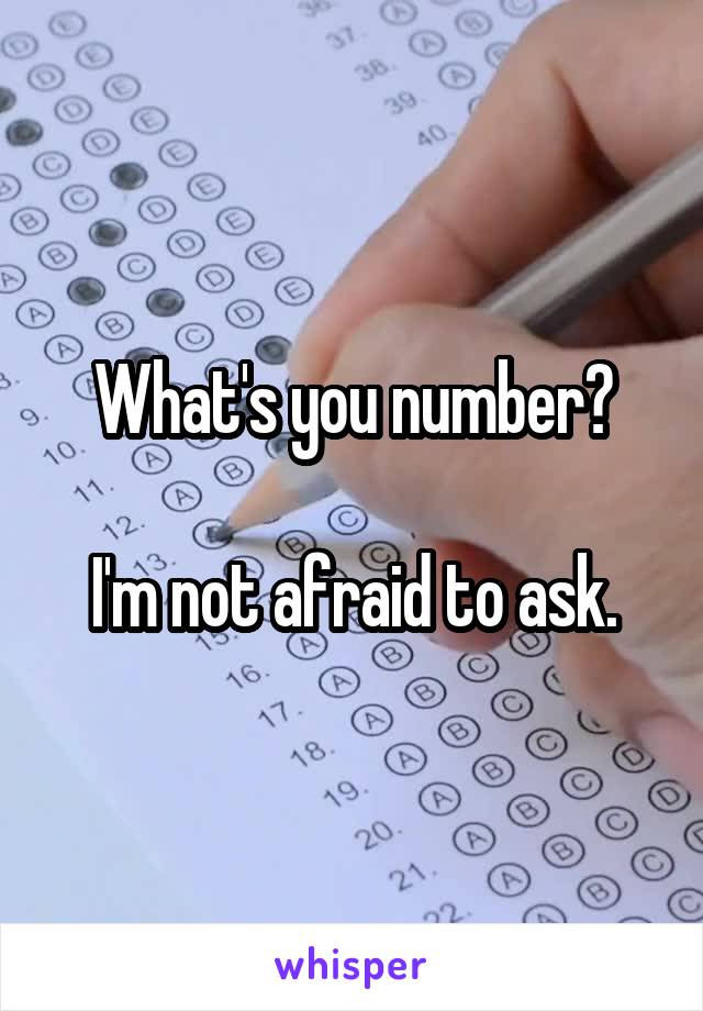 What's you number?

I'm not afraid to ask.