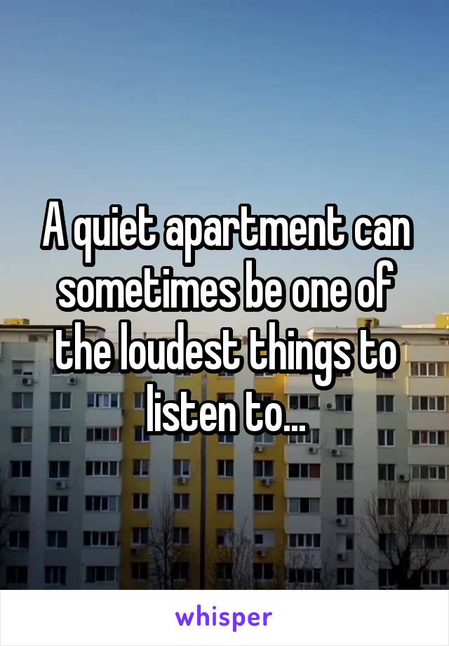 A quiet apartment can sometimes be one of the loudest things to listen to...