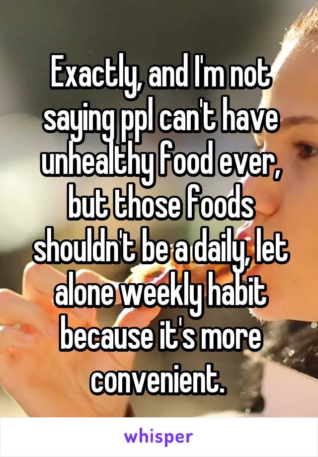 Exactly, and I'm not saying ppl can't have unhealthy food ever, but those foods shouldn't be a daily, let alone weekly habit because it's more convenient. 