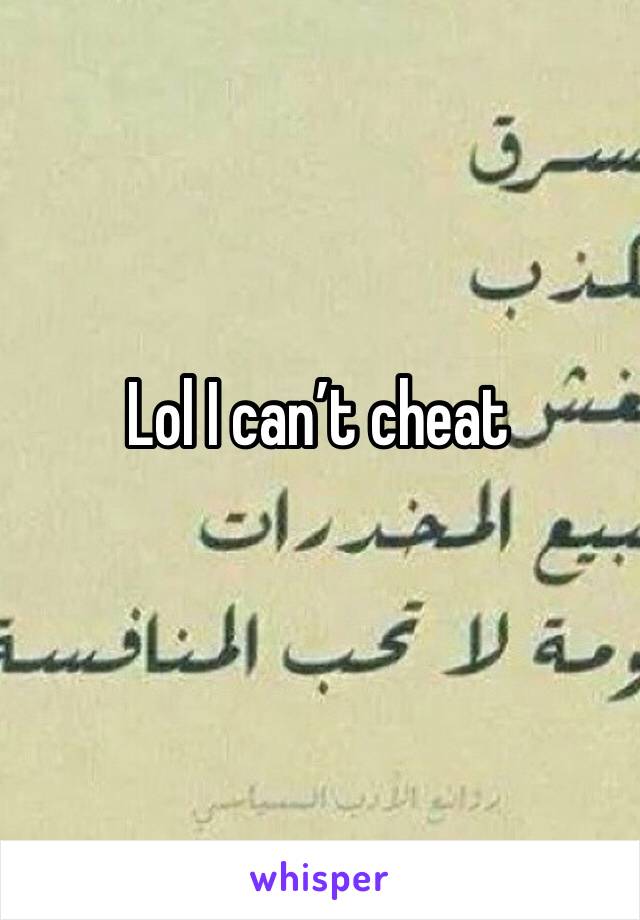Lol I can’t cheat