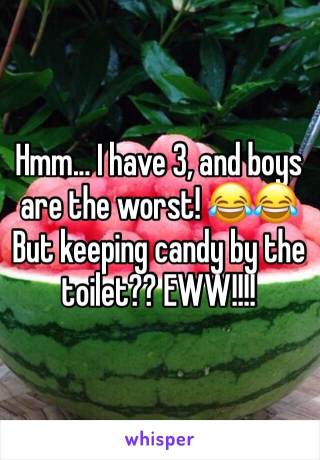 Hmm... I have 3, and boys are the worst! 😂😂
But keeping candy by the toilet?? EWW!!!! 