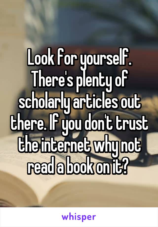 Look for yourself. There's plenty of scholarly articles out there. If you don't trust the internet why not read a book on it? 