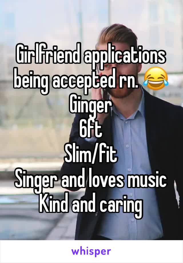 Girlfriend applications being accepted rn. 😂
Ginger
6ft
Slim/fit
Singer and loves music
Kind and caring