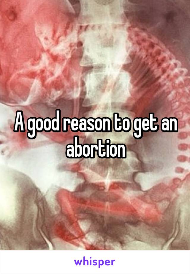 A good reason to get an abortion