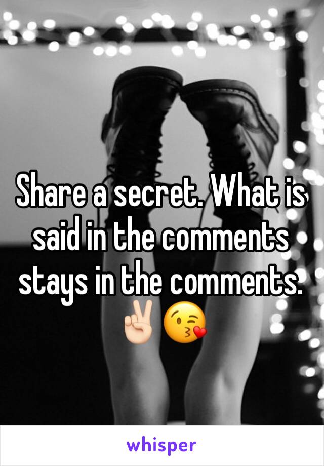 Share a secret. What is said in the comments stays in the comments. ✌🏻😘