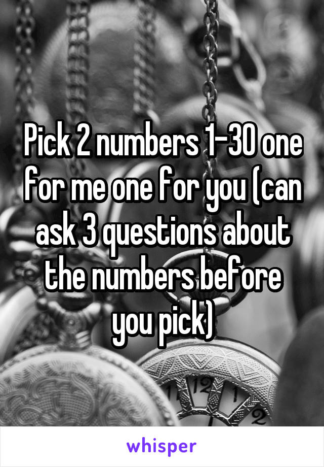 Pick 2 numbers 1-30 one for me one for you (can ask 3 questions about the numbers before you pick)