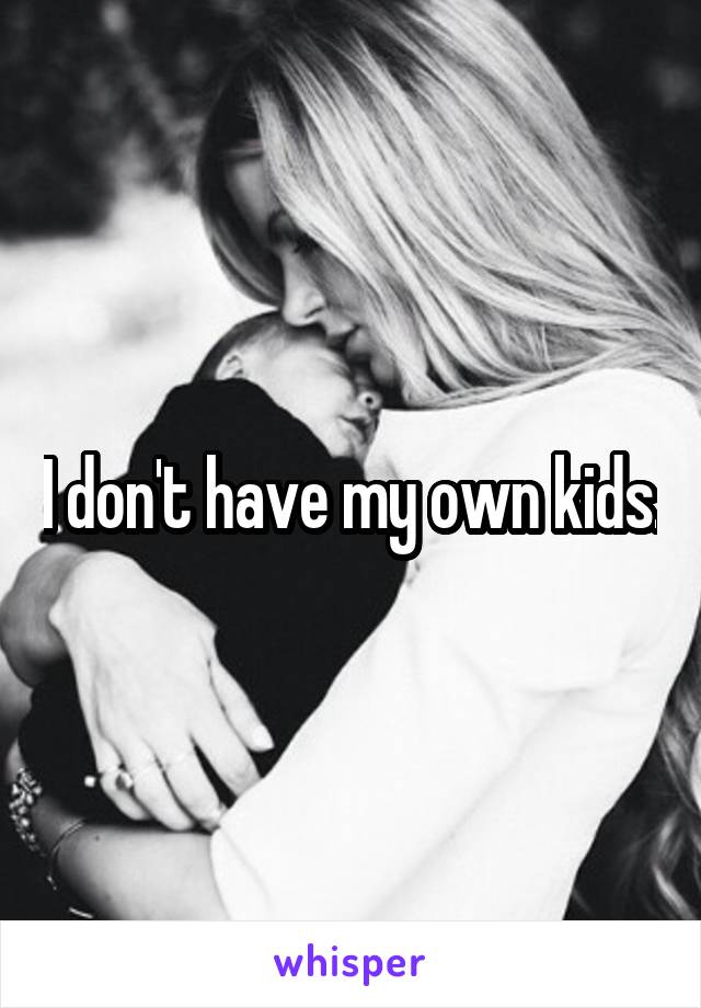 I don't have my own kids.