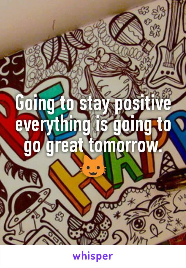 Going to stay positive  everything is going to go great tomorrow. 😺
