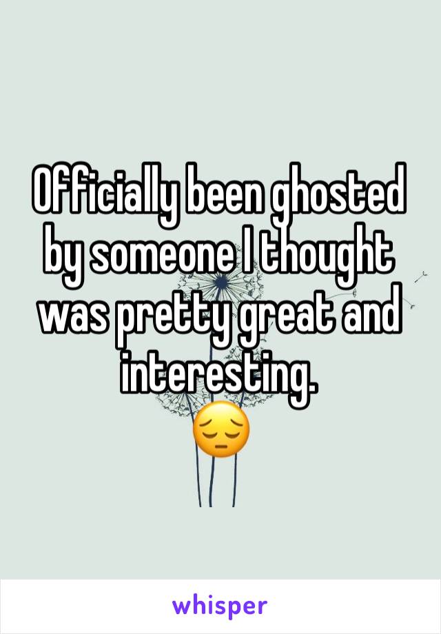 Officially been ghosted by someone I thought was pretty great and interesting. 
😔