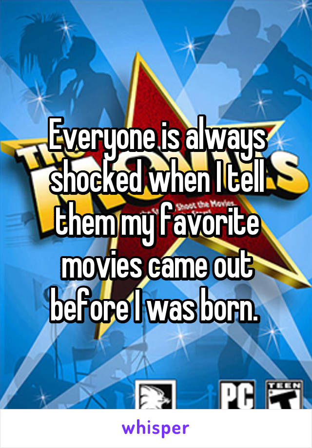 Everyone is always shocked when I tell them my favorite movies came out before I was born. 