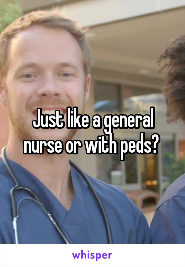 Just like a general nurse or with peds? 