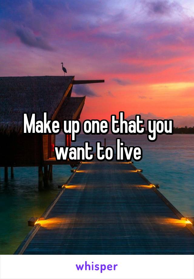 Make up one that you want to live