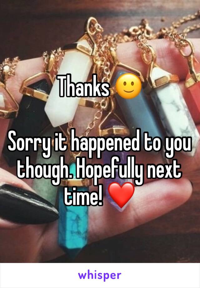 Thanks 🙂

Sorry it happened to you though. Hopefully next time! ❤️