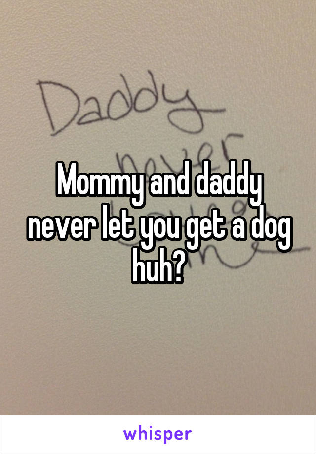 Mommy and daddy never let you get a dog huh?