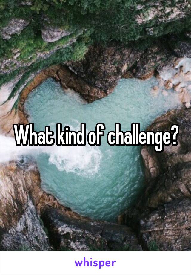 What kind of challenge?