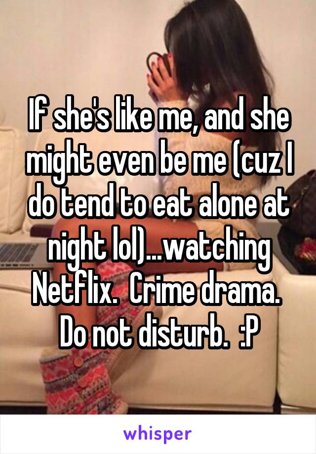 If she's like me, and she might even be me (cuz I do tend to eat alone at night lol)...watching Netflix.  Crime drama.  Do not disturb.  :P