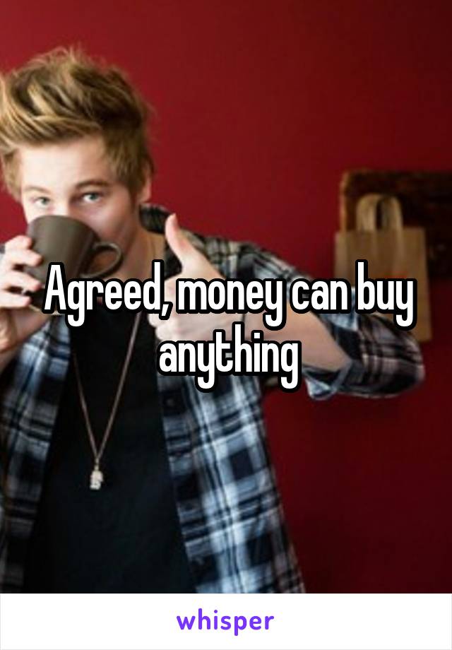 Agreed, money can buy anything