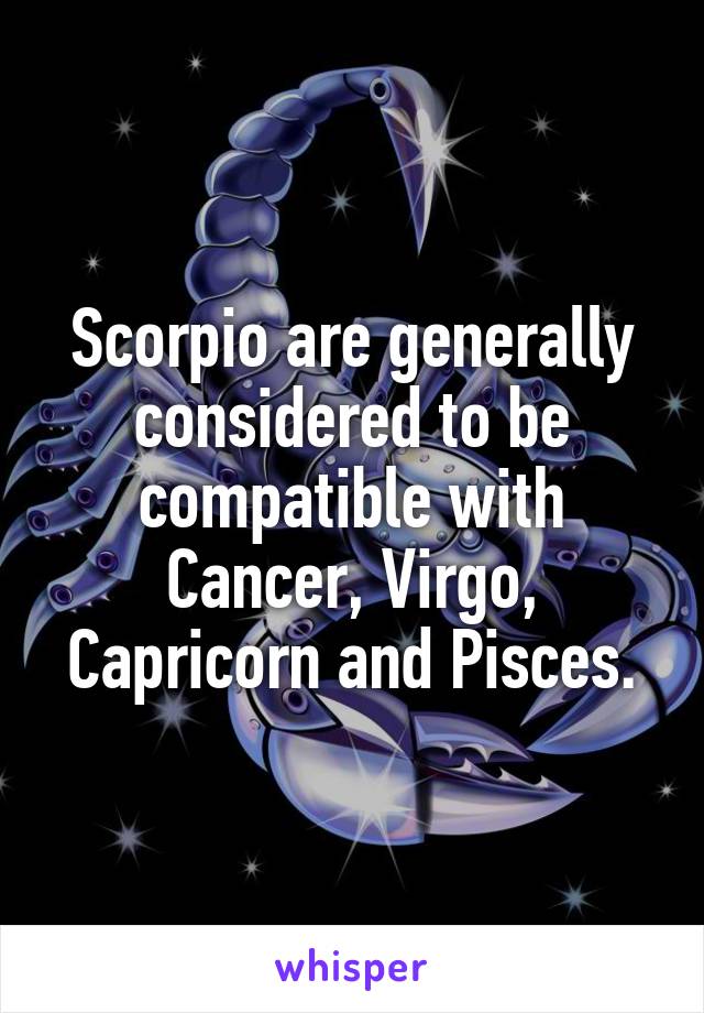 Scorpio are generally considered to be compatible with Cancer, Virgo, Capricorn and Pisces.