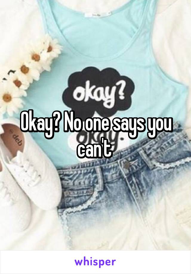 Okay? No one says you can't 