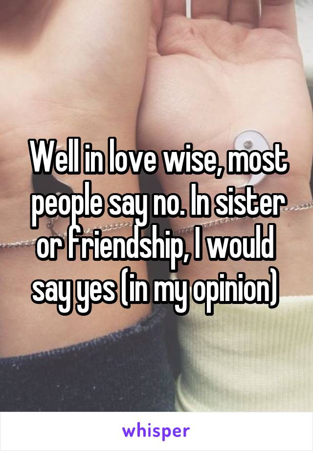 Well in love wise, most people say no. In sister or friendship, I would  say yes (in my opinion) 