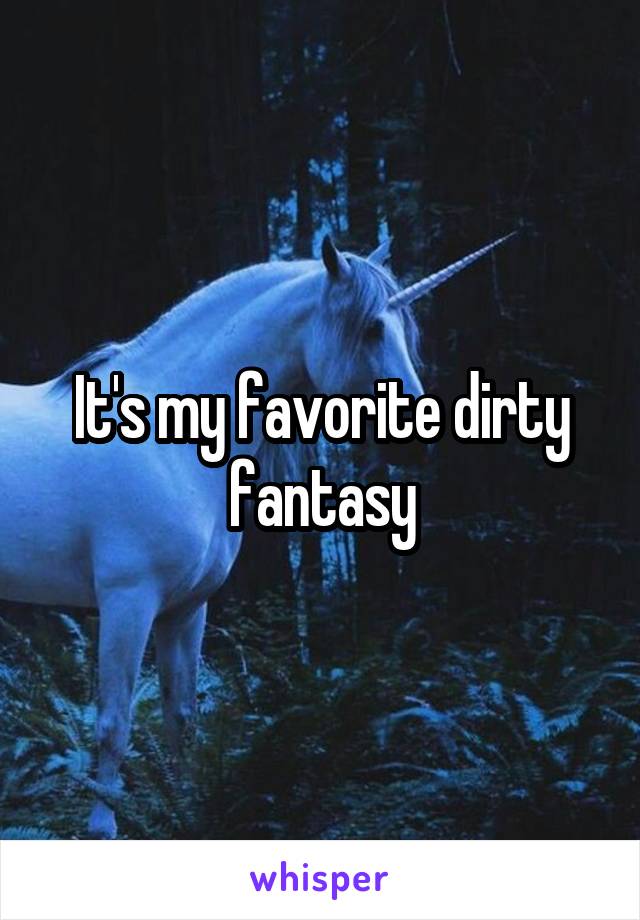 It's my favorite dirty fantasy