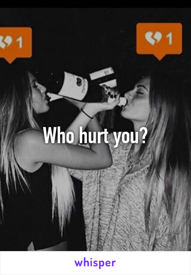 Who hurt you?