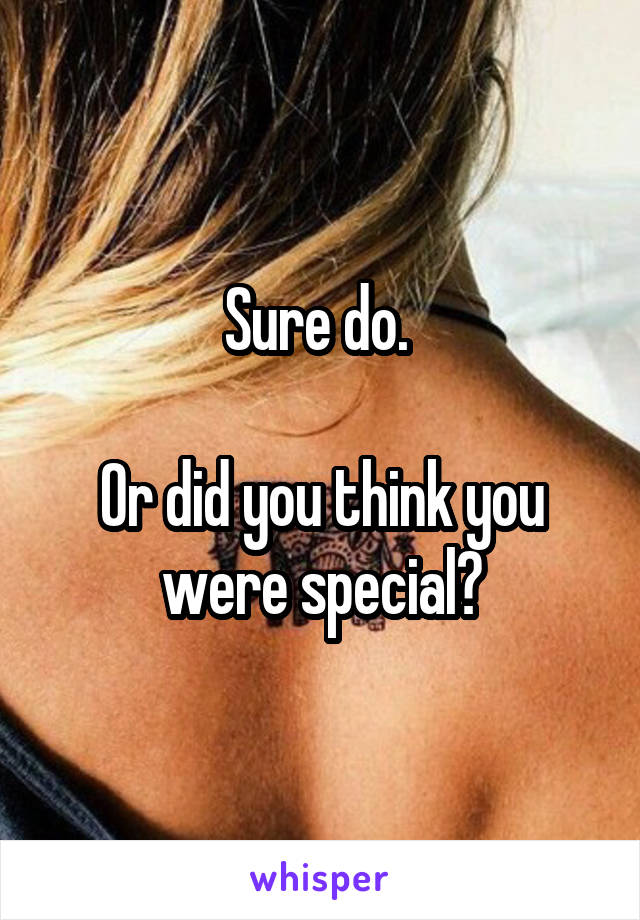 Sure do. 

Or did you think you were special?