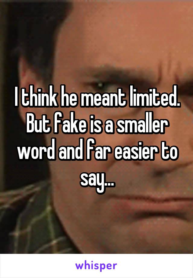 I think he meant limited. But fake is a smaller word and far easier to say...