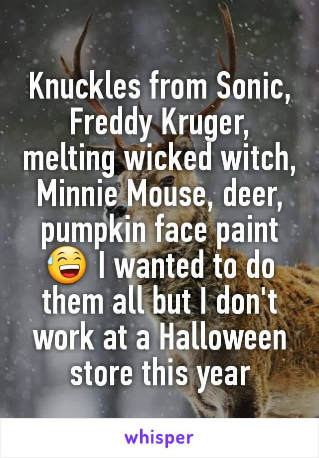 Knuckles from Sonic, Freddy Kruger, melting wicked witch, Minnie Mouse, deer, pumpkin face paint 😅 I wanted to do them all but I don't work at a Halloween store this year
