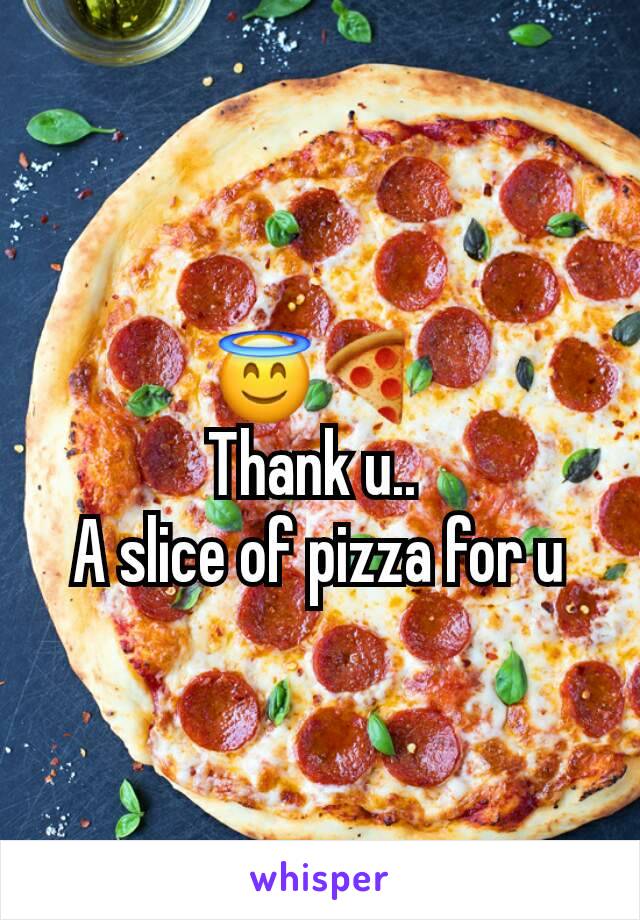 😇🍕
Thank u.. 
A slice of pizza for u