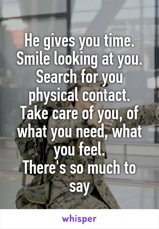 He gives you time.
Smile looking at you.
Search for you physical contact.
Take care of you, of what you need, what you feel.
There's so much to say
