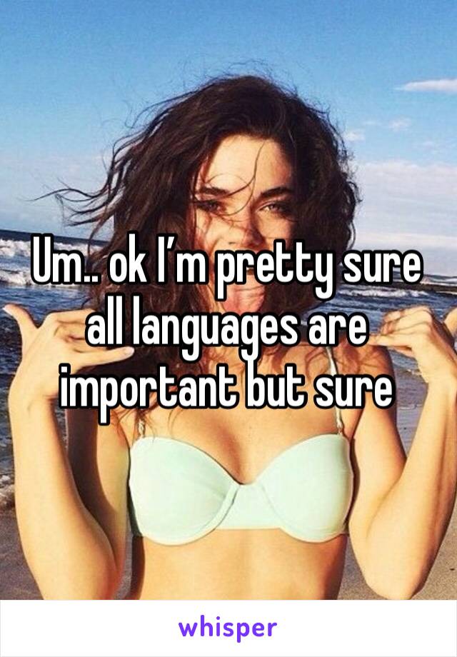 Um.. ok I’m pretty sure all languages are important but sure