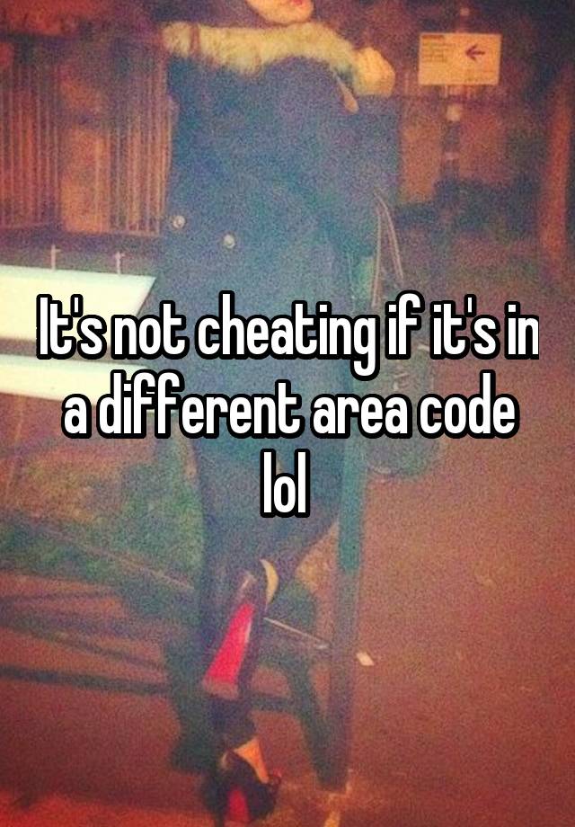 it-s-not-cheating-if-it-s-in-a-different-area-code-lol