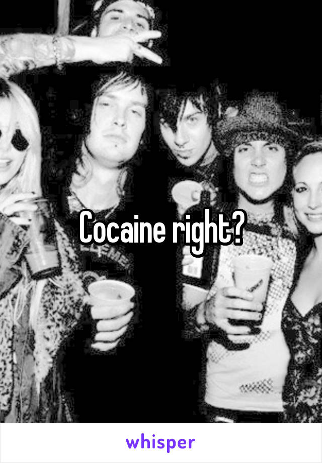 Cocaine right?