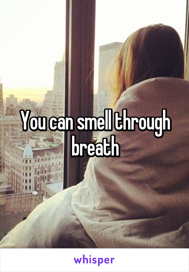 You can smell through breath