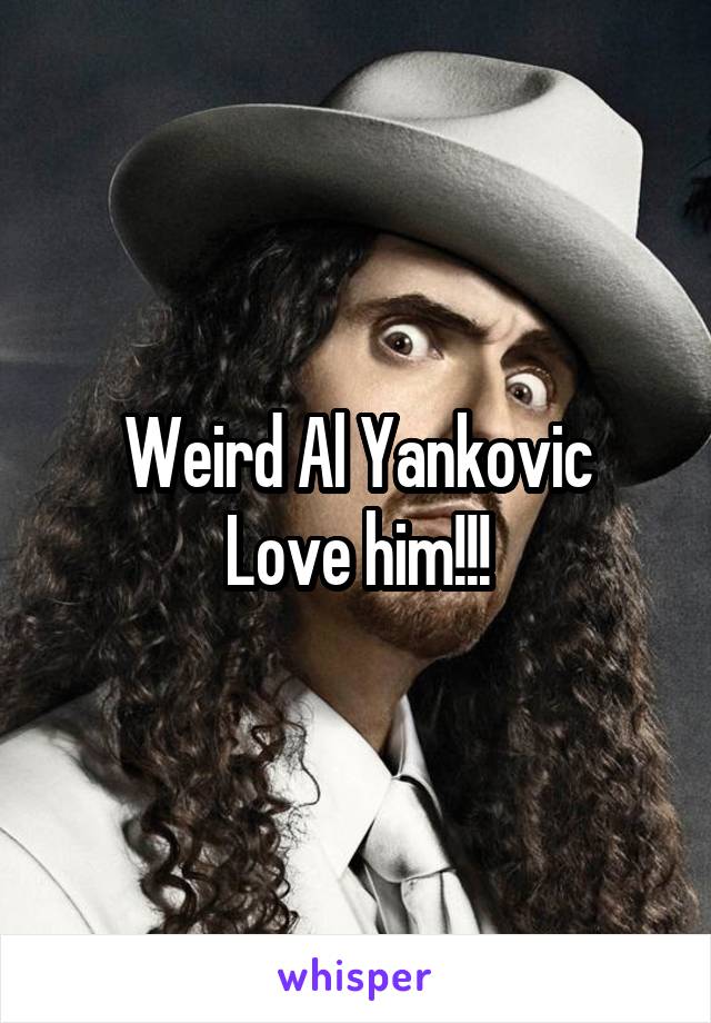 Weird Al Yankovic
Love him!!!