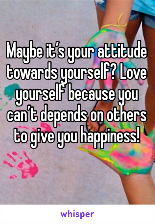 Maybe it’s your attitude towards yourself? Love yourself because you can’t depends on others to give you happiness!