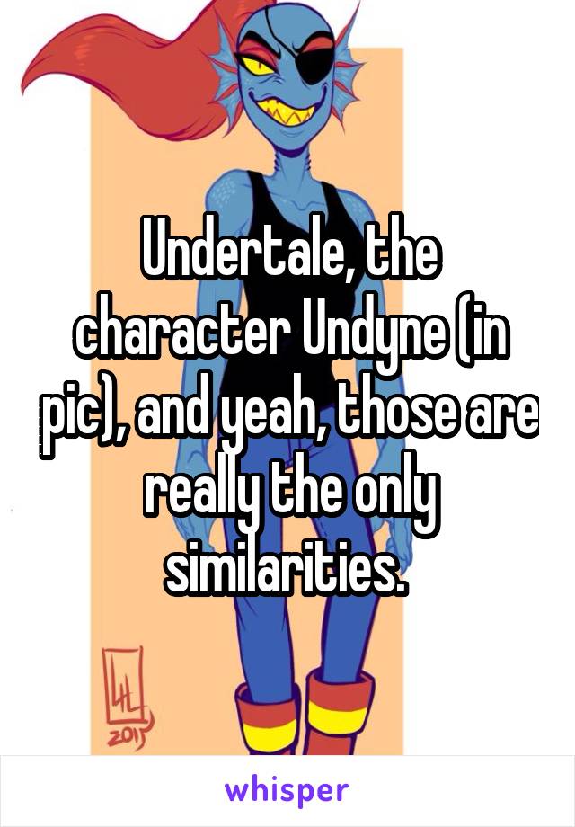 Undertale, the character Undyne (in pic), and yeah, those are really the only similarities. 