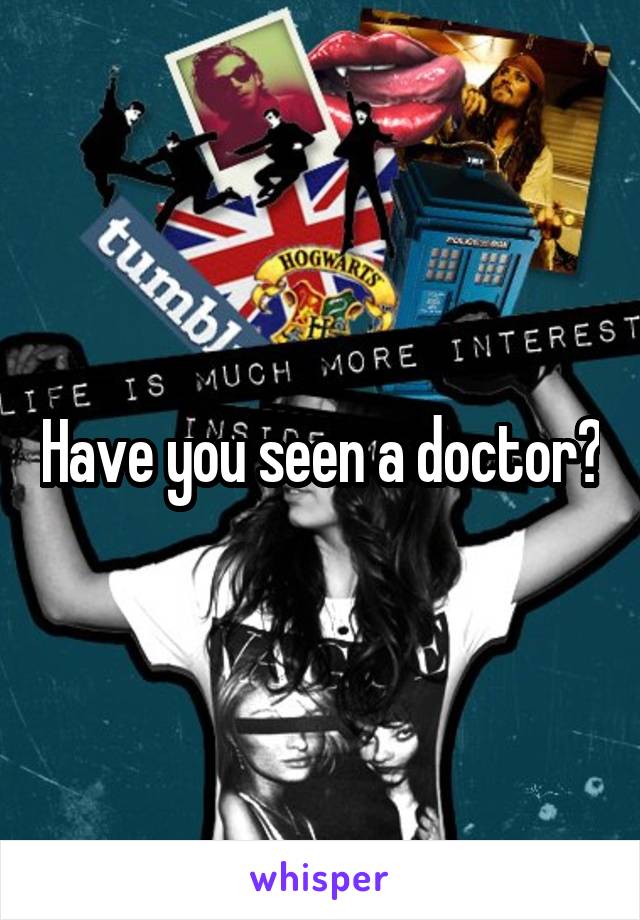 Have you seen a doctor?