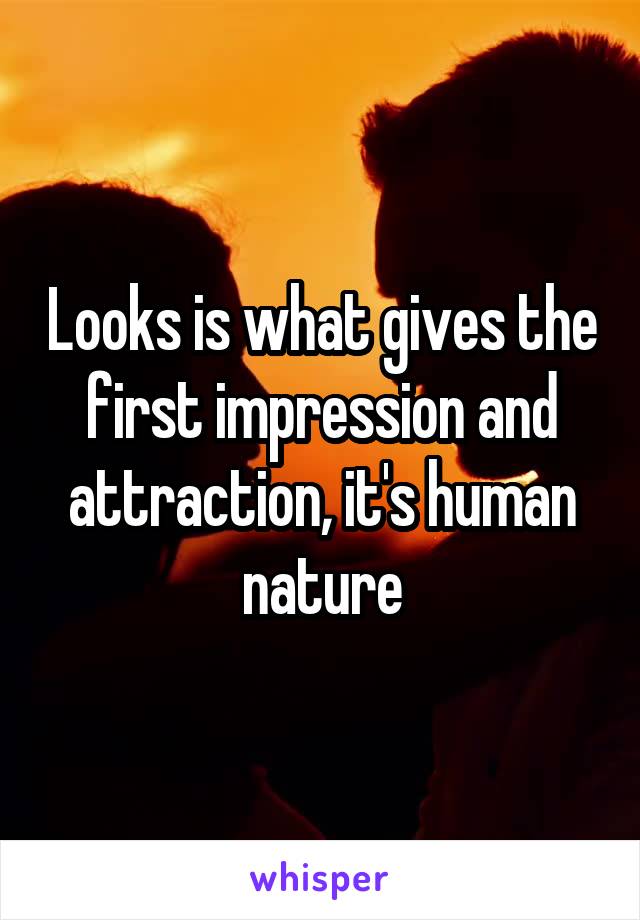 Looks is what gives the first impression and attraction, it's human nature