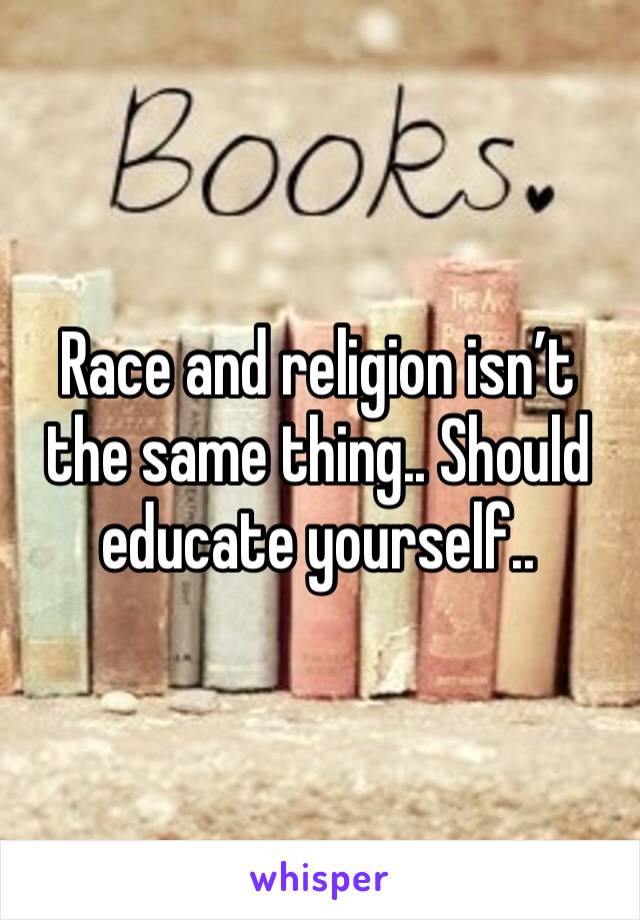 Race and religion isn’t the same thing.. Should educate yourself.. 