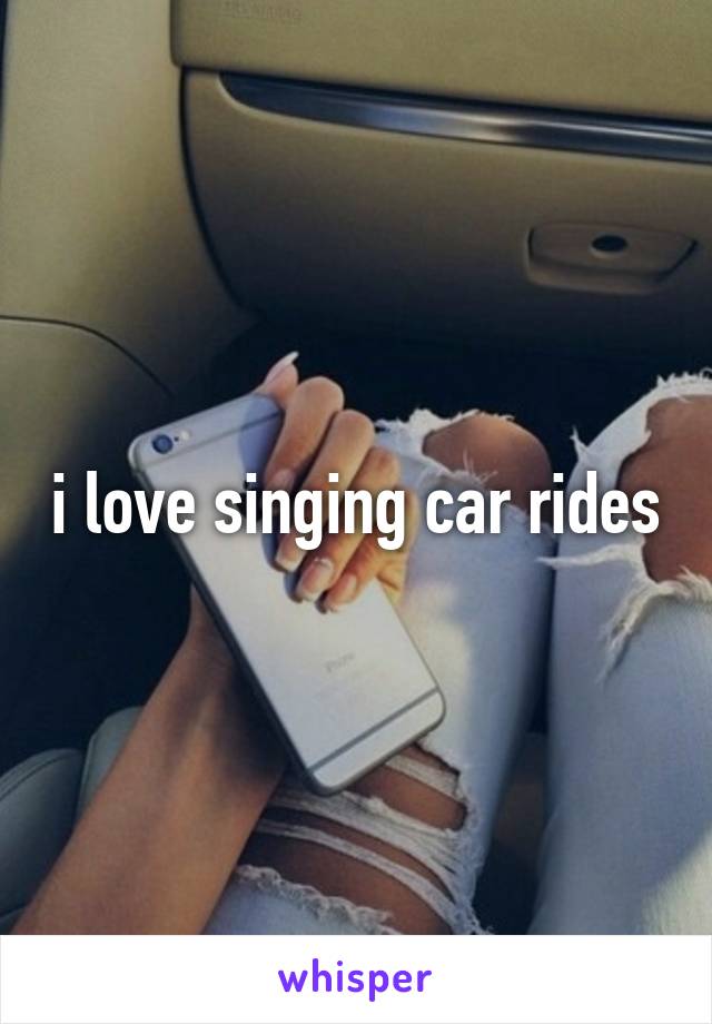 i love singing car rides