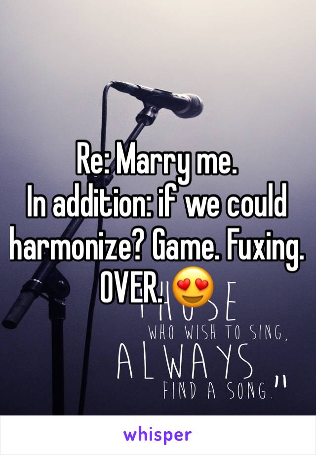 Re: Marry me.
In addition: if we could harmonize? Game. Fuxing. OVER. 😍