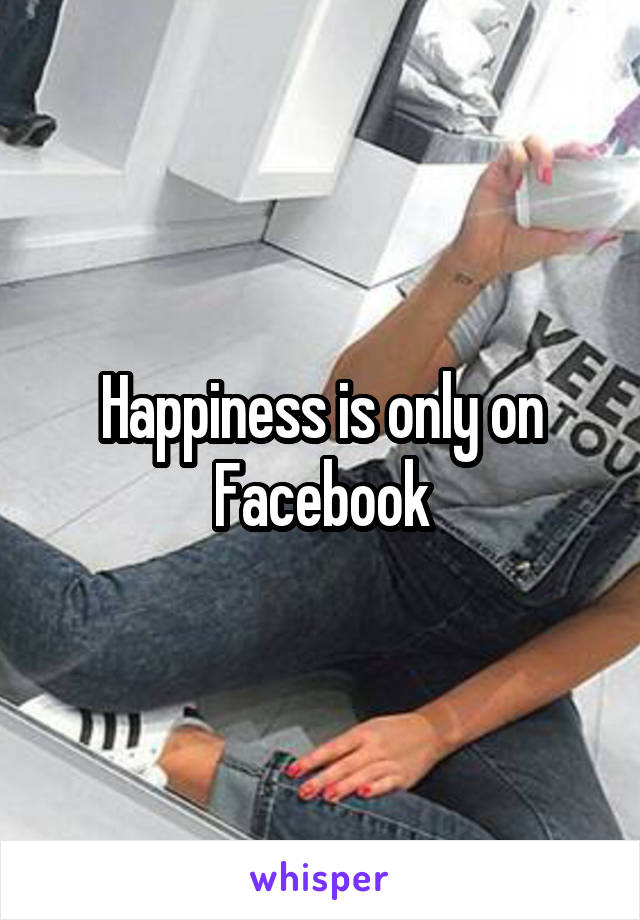 Happiness is only on Facebook