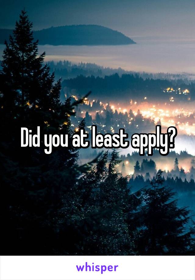 Did you at least apply?