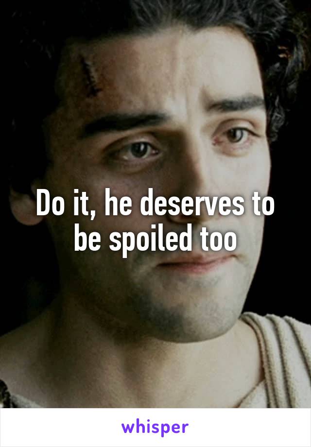 Do it, he deserves to be spoiled too